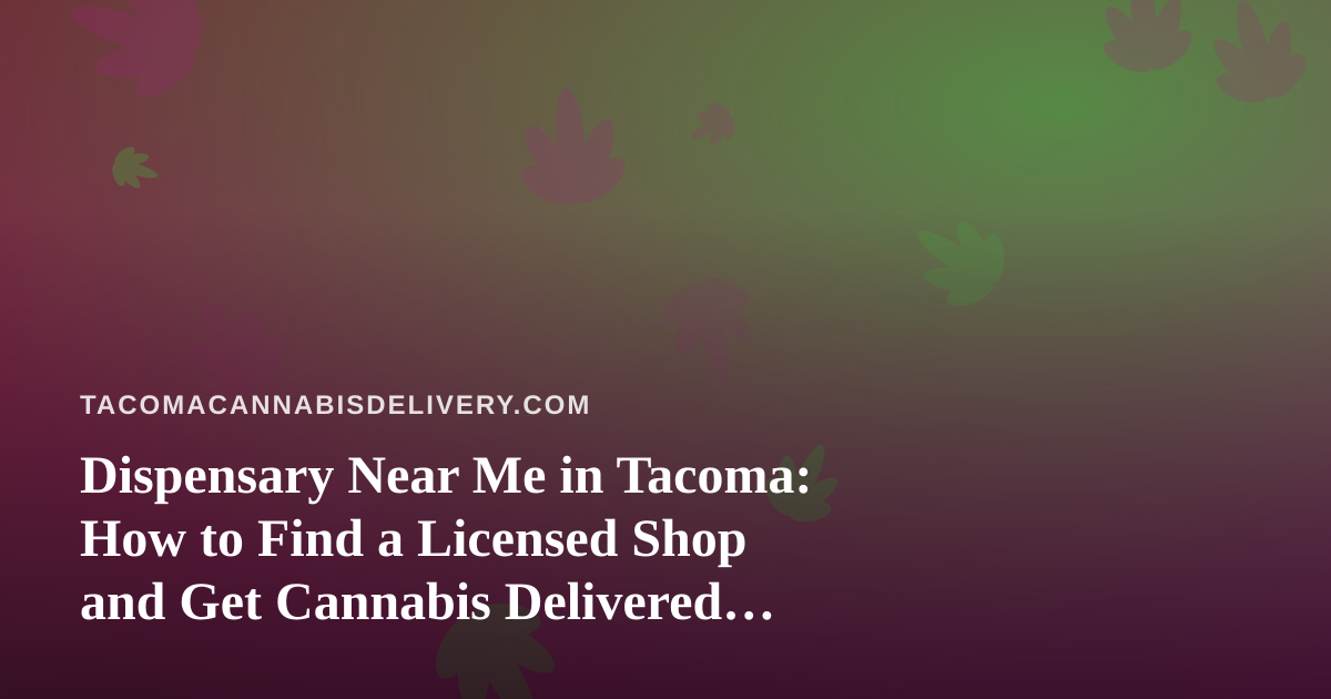 Dispensary Near Me in Tacoma: How to Find a Licensed Shop and Get Cannabis Delivered Safely