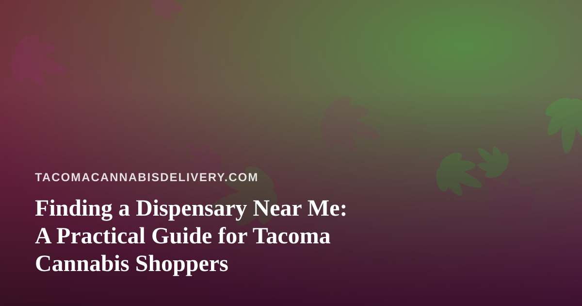 Finding a Dispensary Near Me: A Practical Guide for Tacoma Cannabis Shoppers