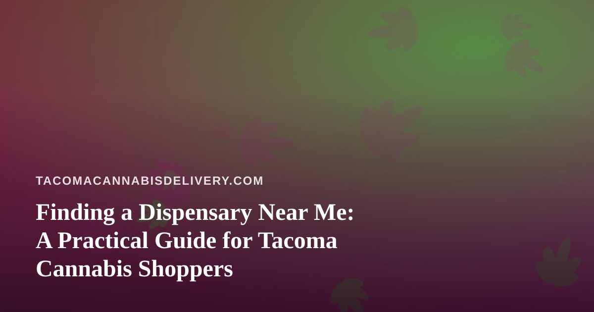 Finding a Dispensary Near Me: A Practical Guide for Tacoma Cannabis Shoppers