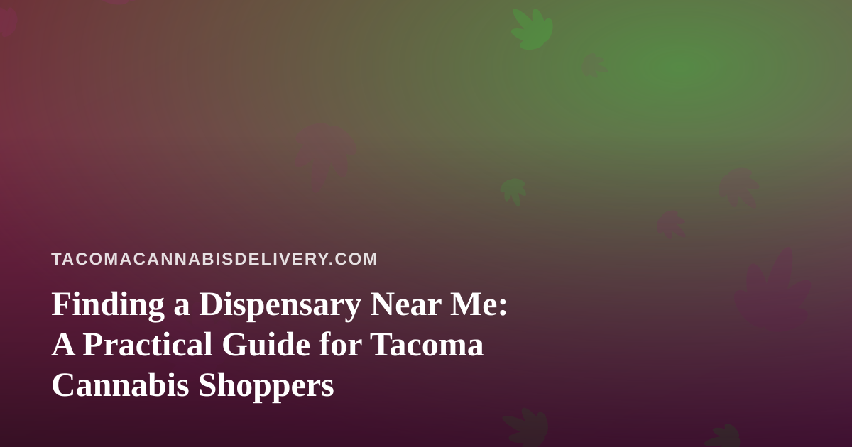 Finding a Dispensary Near Me: A Practical Guide for Tacoma Cannabis Shoppers