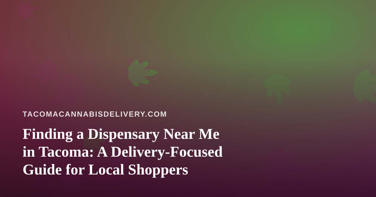 Finding a Dispensary Near Me in Tacoma: A Delivery-Focused Guide for Local Shoppers