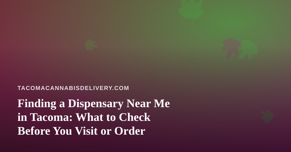 Finding a Dispensary Near Me in Tacoma: What to Check Before You Visit or Order