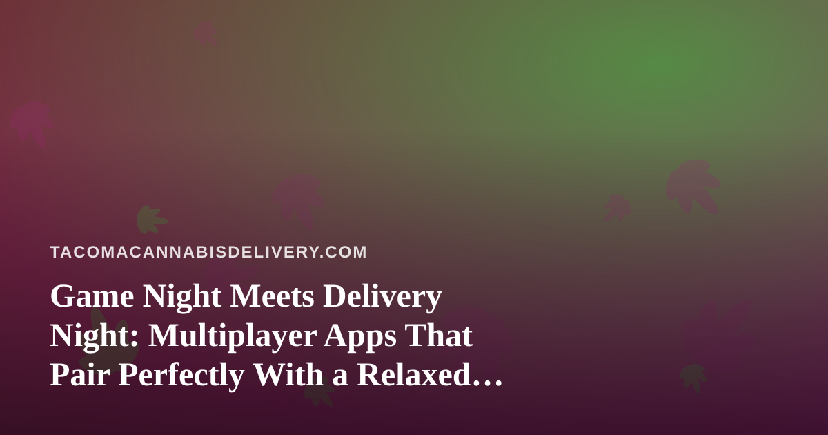 Game Night Meets Delivery Night: Multiplayer Apps That Pair Perfectly With a Relaxed Evening In