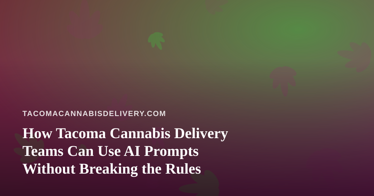 How Tacoma Cannabis Delivery Teams Can Use AI Prompts Without Breaking the Rules