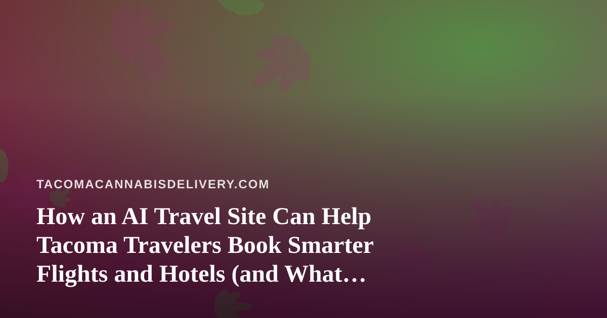 How an AI Travel Site Can Help Tacoma Travelers Book Smarter Flights and Hotels (and What to Know Before You Pack)