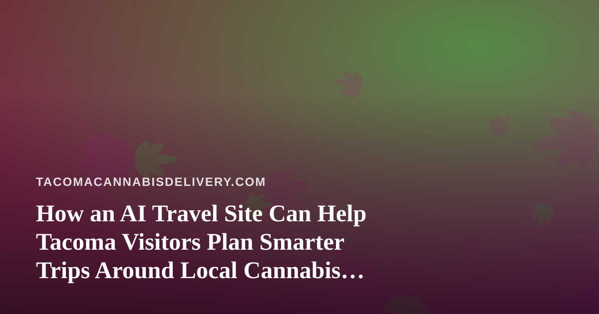 How an AI Travel Site Can Help Tacoma Visitors Plan Smarter Trips Around Local Cannabis Rules
