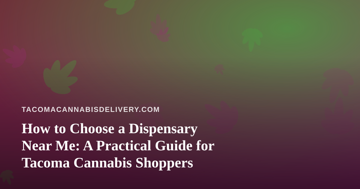 How to Choose a Dispensary Near Me: A Practical Guide for Tacoma Cannabis Shoppers
