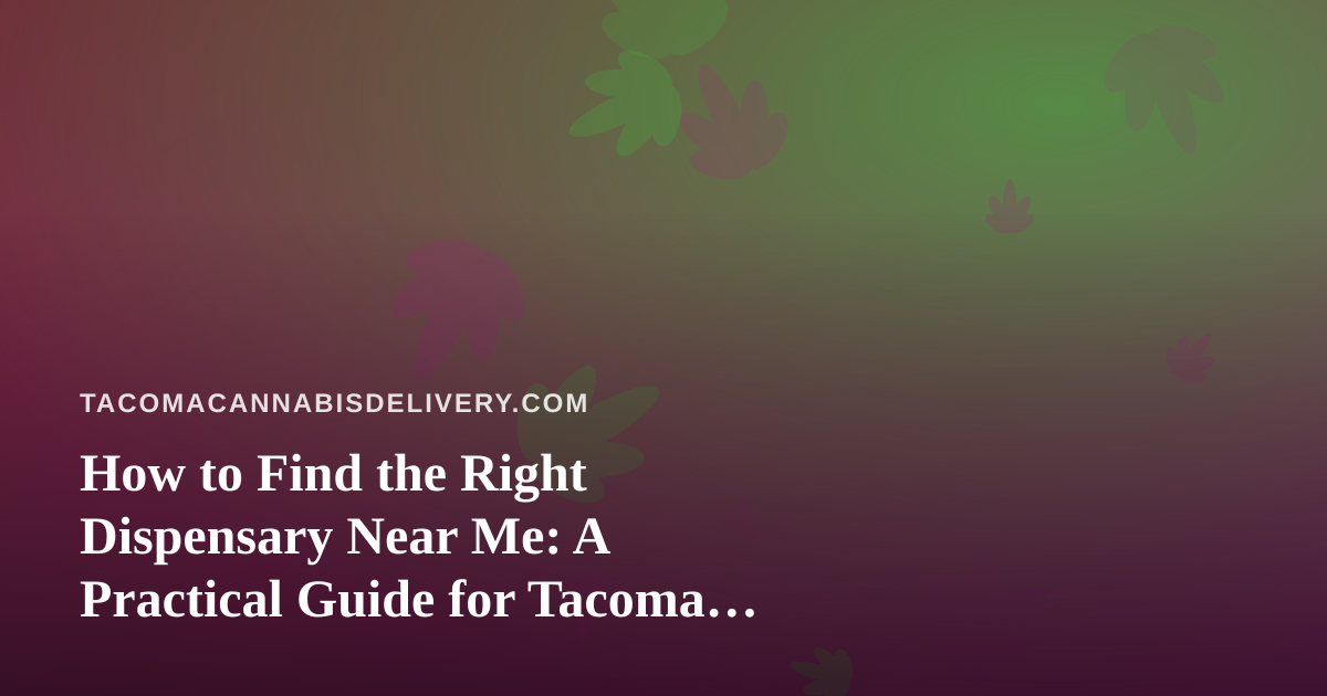 How to Find the Right Dispensary Near Me: A Practical Guide for Tacoma Cannabis Shoppers
