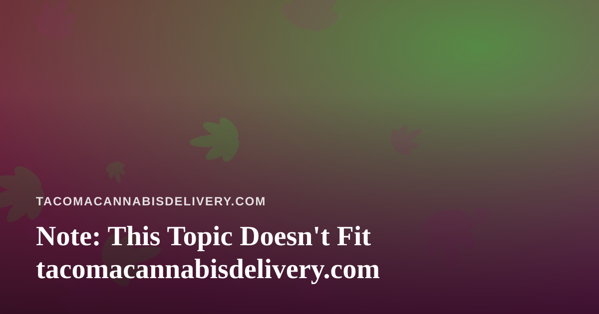 Note: This Topic Doesn’t Fit tacomacannabisdelivery.com