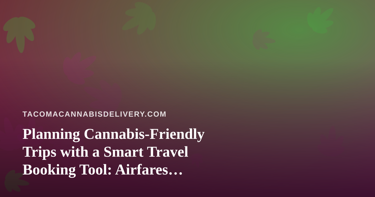 Planning Cannabis-Friendly Trips with a Smart Travel Booking Tool: Airfares, Hotels, and the Rules That Matter