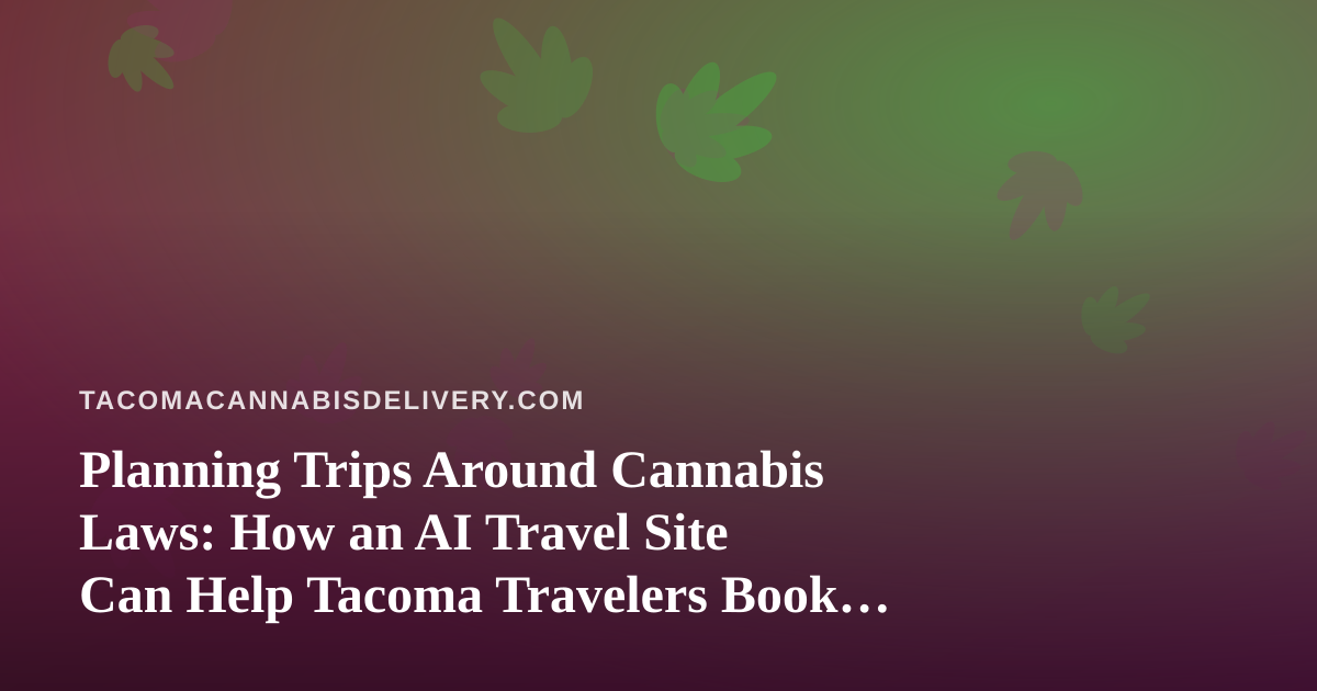 Planning Trips Around Cannabis Laws: How an AI Travel Site Can Help Tacoma Travelers Book Smarter