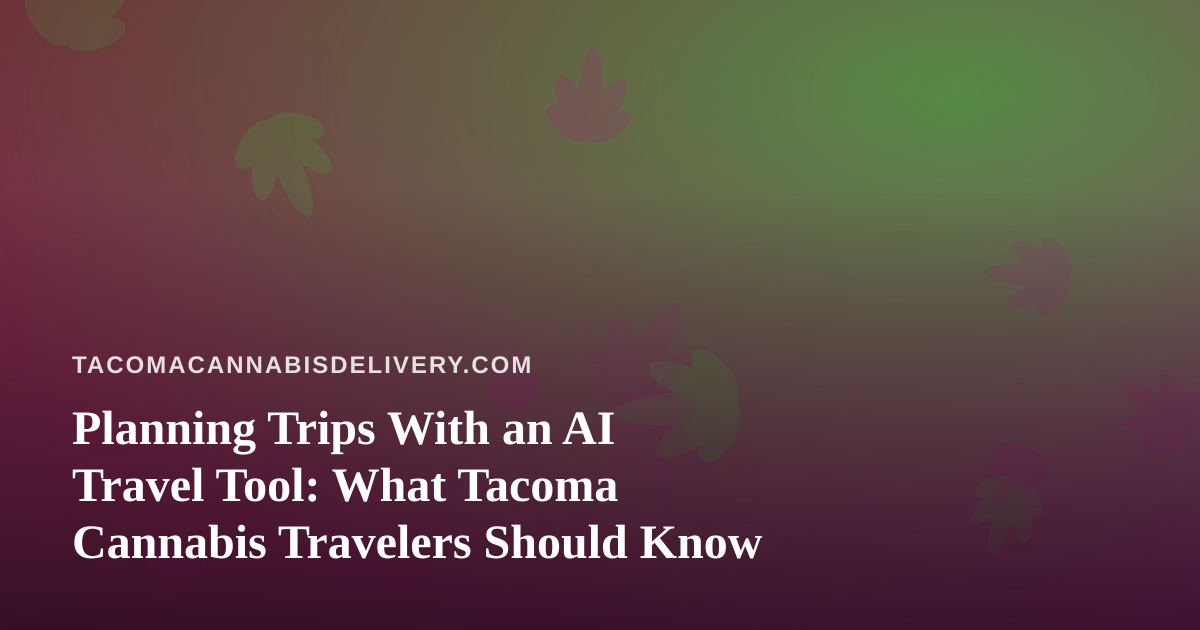 Planning Trips With an AI Travel Tool: What Tacoma Cannabis Travelers Should Know