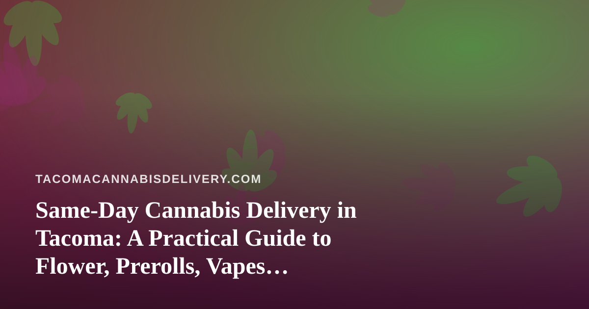 Same-Day Cannabis Delivery in Tacoma: A Practical Guide to Flower, Prerolls, Vapes, Edibles and Concentrates