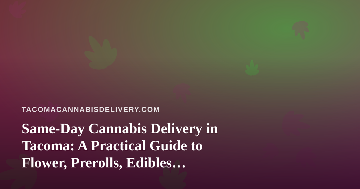 Same-Day Cannabis Delivery in Tacoma: A Practical Guide to Flower, Prerolls, Edibles, Vapes, and Concentrates