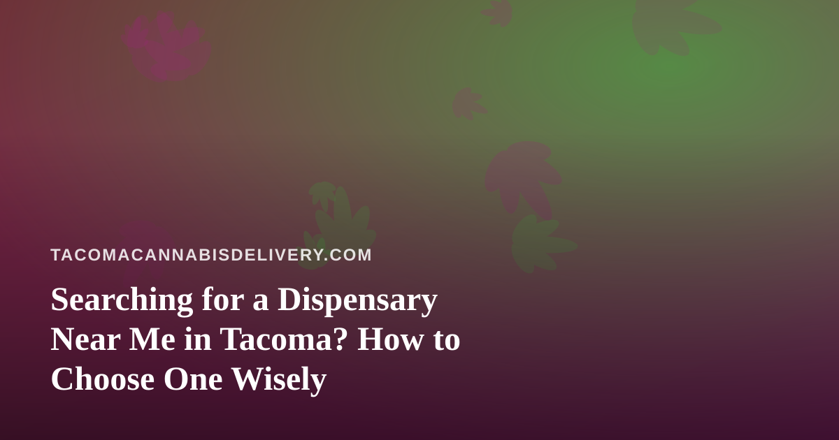 Searching for a Dispensary Near Me in Tacoma? How to Choose One Wisely
