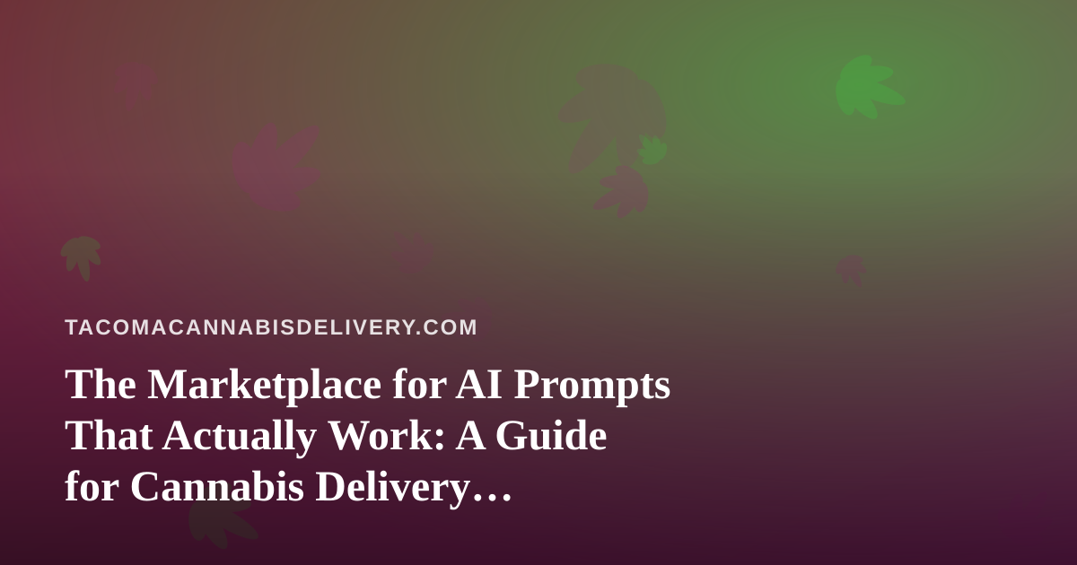 The Marketplace for AI Prompts That Actually Work: A Guide for Cannabis Delivery Operators in Tacoma